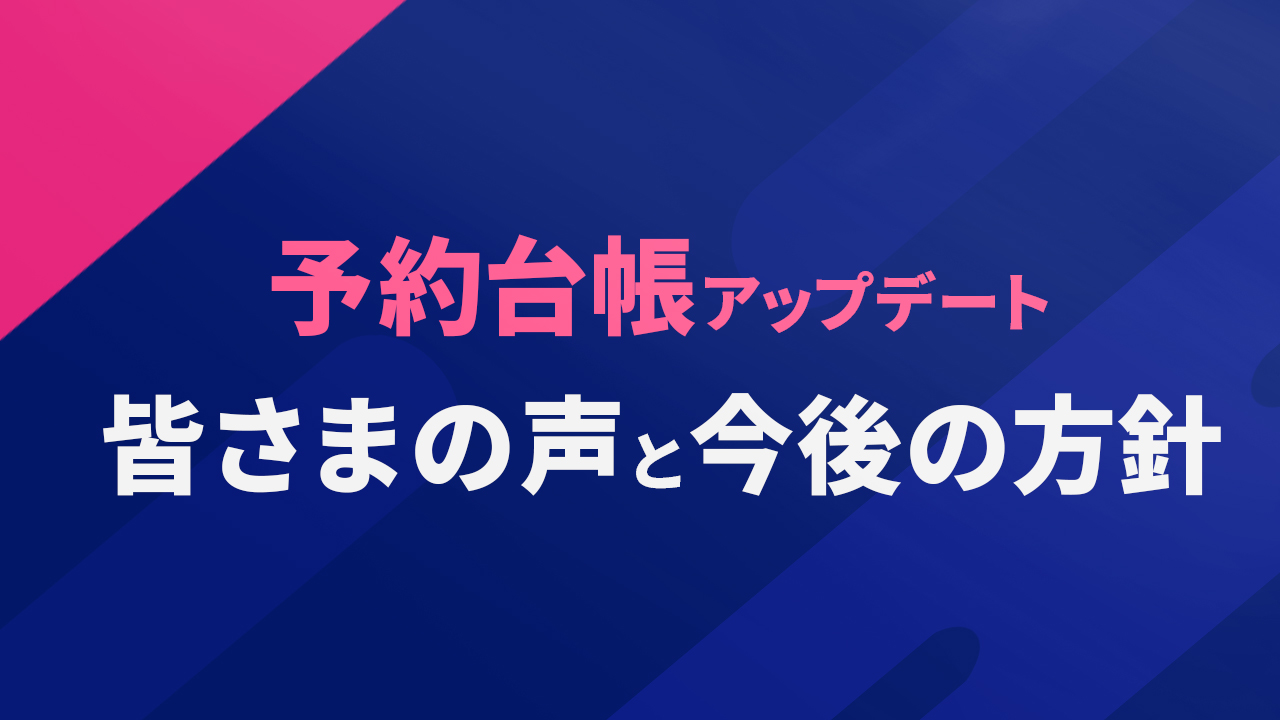 予約台帳アップデート 皆様の声と今後の方針