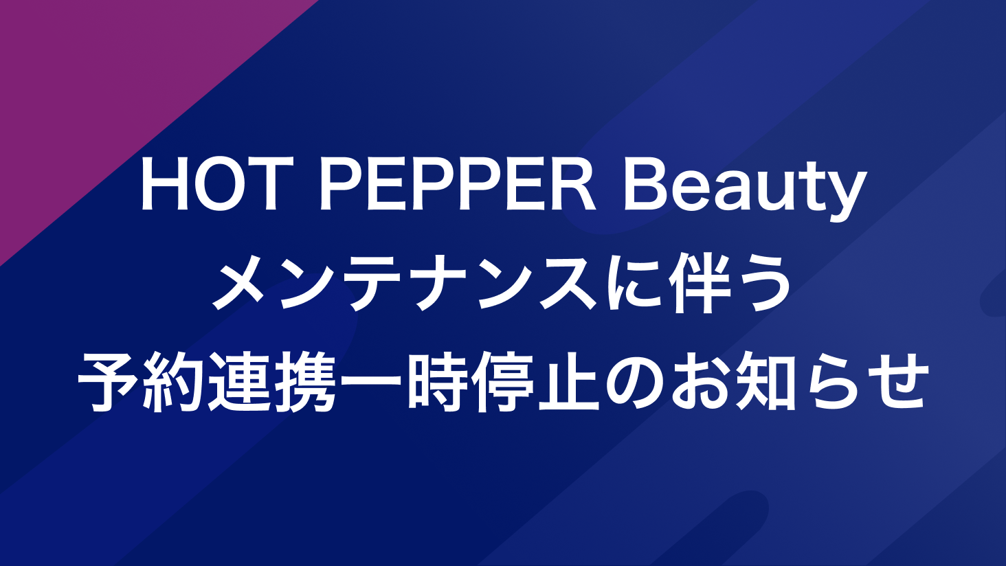 【重要】HOT PEPPER Beautyメンテナンスに伴う予約連携一時停止のお知らせ